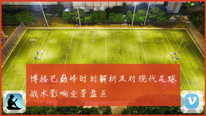 博格巴巅峰时刻解析及对现代足球战术影响全景盘点