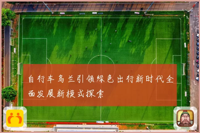 自行车乌兰引领绿色出行新时代全面发展新模式探索
