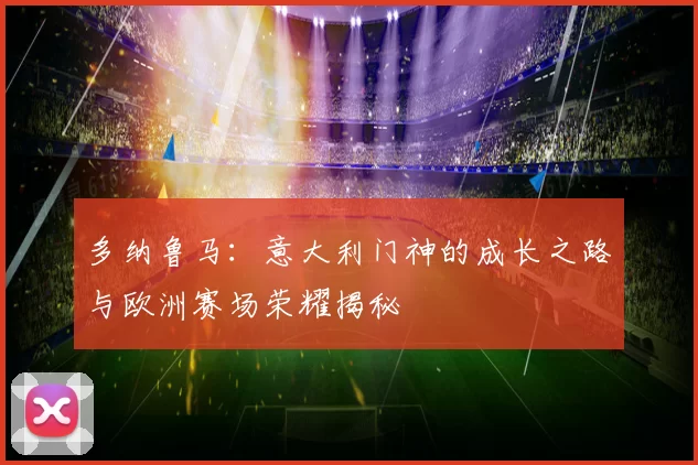 多纳鲁马：意大利门神的成长之路与欧洲赛场荣耀揭秘