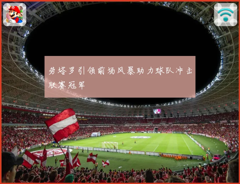 劳塔罗引领前场风暴助力球队冲击联赛冠军