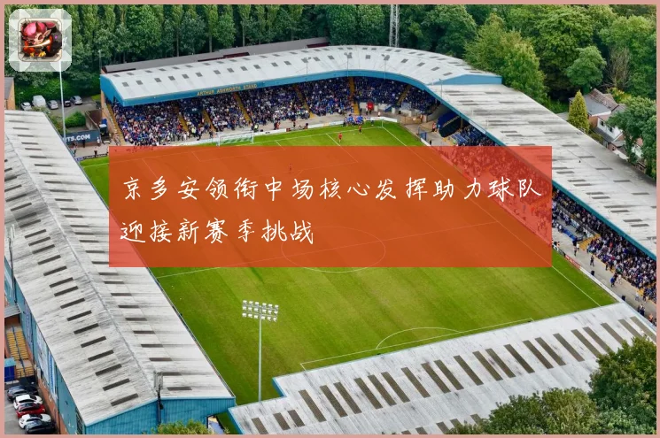 京多安领衔中场核心发挥助力球队迎接新赛季挑战