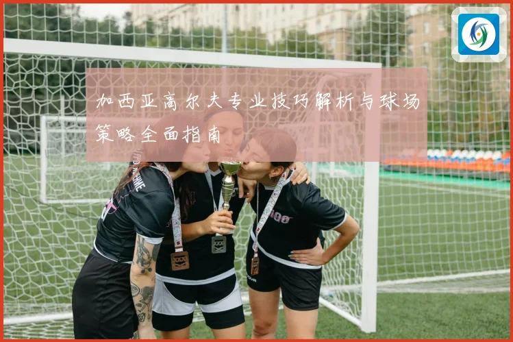 加西亚高尔夫专业技巧解析与球场策略全面指南