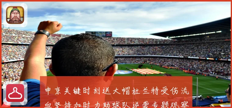 申京关键时刻送大帽杜兰特受伤流血坚持加时力助球队逆袭专题观察
