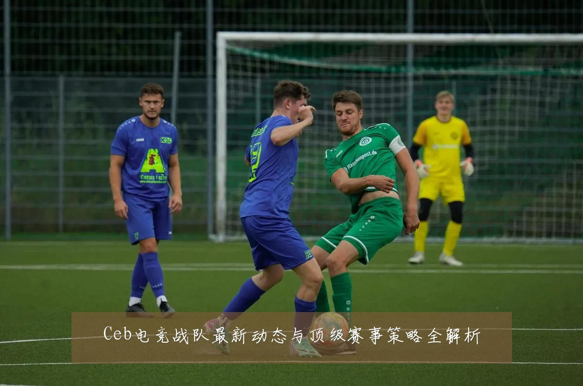Ceb电竞战队最新动态与顶级赛事策略全解析