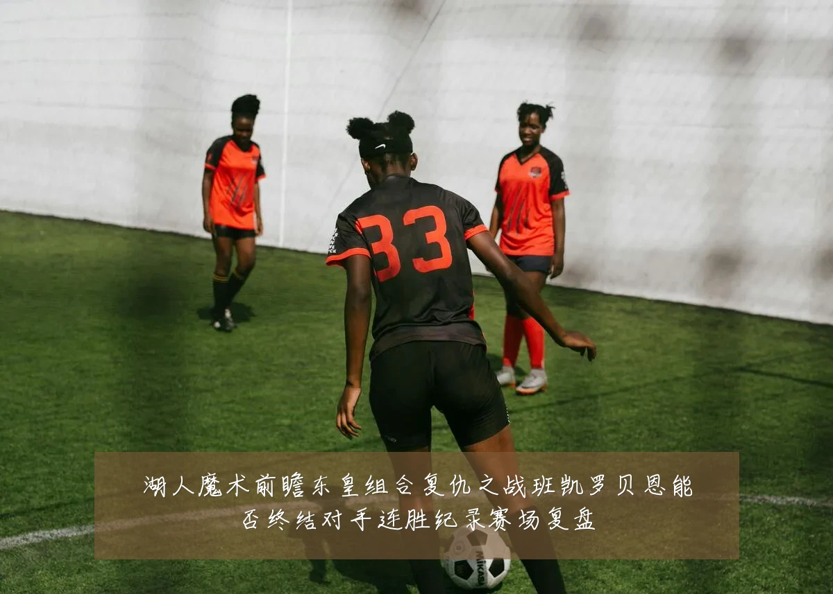 湖人魔术前瞻东皇组合复仇之战班凯罗贝恩能否终结对手连胜纪录赛场复盘