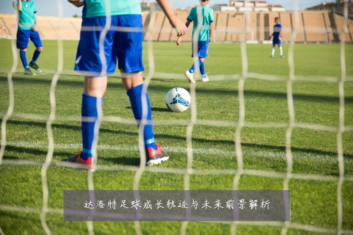 达洛特足球成长轨迹与未来前景解析