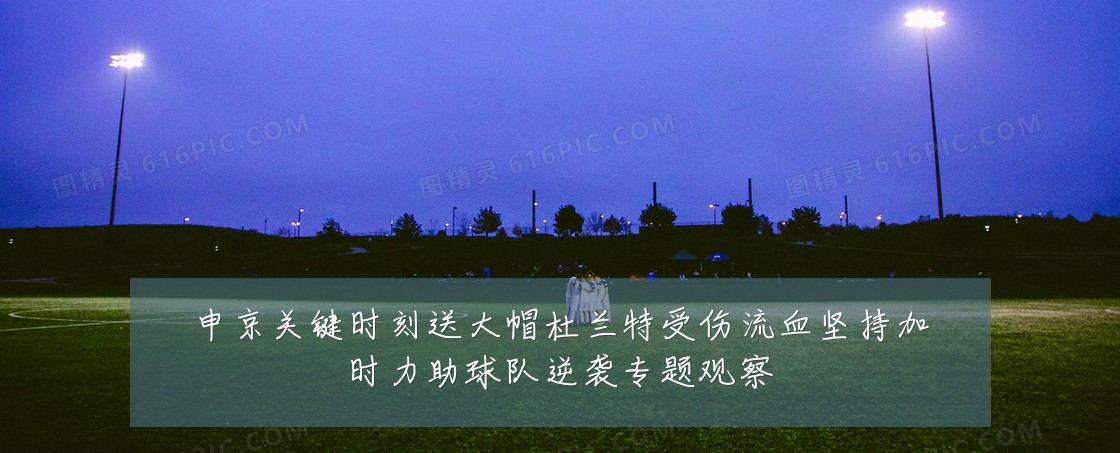 申京关键时刻送大帽杜兰特受伤流血坚持加时力助球队逆袭专题观察