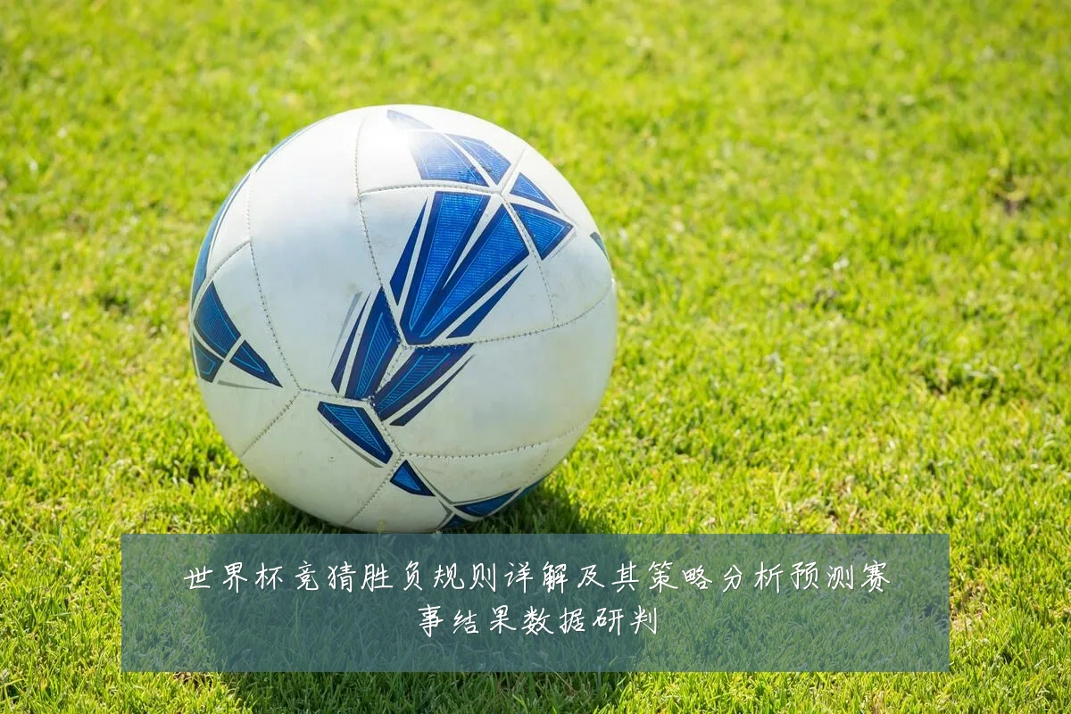 世界杯竞猜胜负规则详解及其策略分析预测赛事结果数据研判