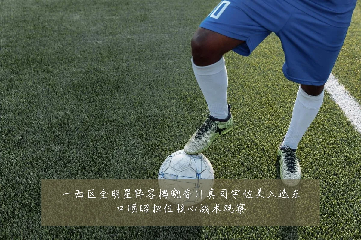 一西区全明星阵容揭晓香川真司宇佐美入选东口顺昭担任核心战术观察