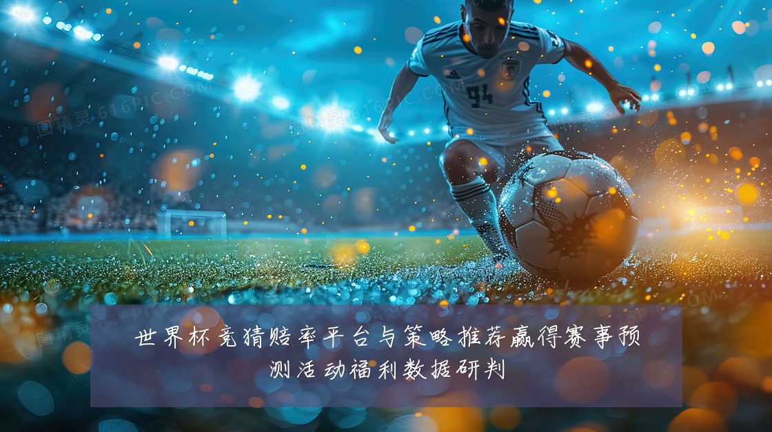 世界杯竞猜赔率平台与策略推荐赢得赛事预测活动福利数据研判