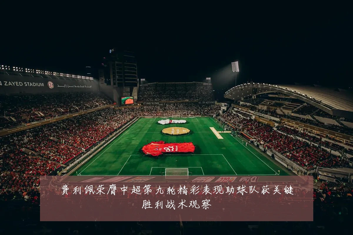 费利佩荣膺中超第九轮精彩表现助球队获关键胜利战术观察