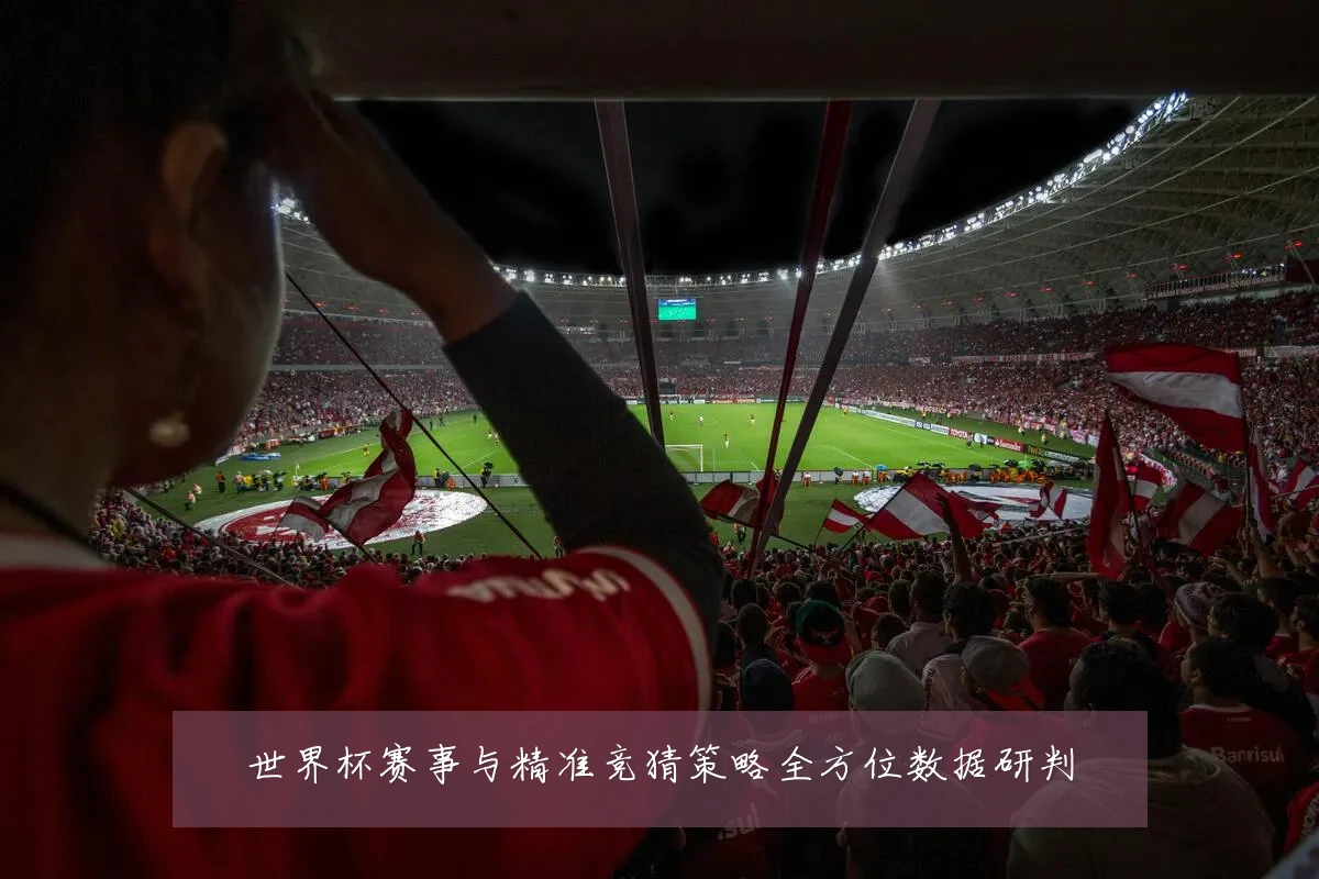 世界杯赛事与精准竞猜策略全方位数据研判