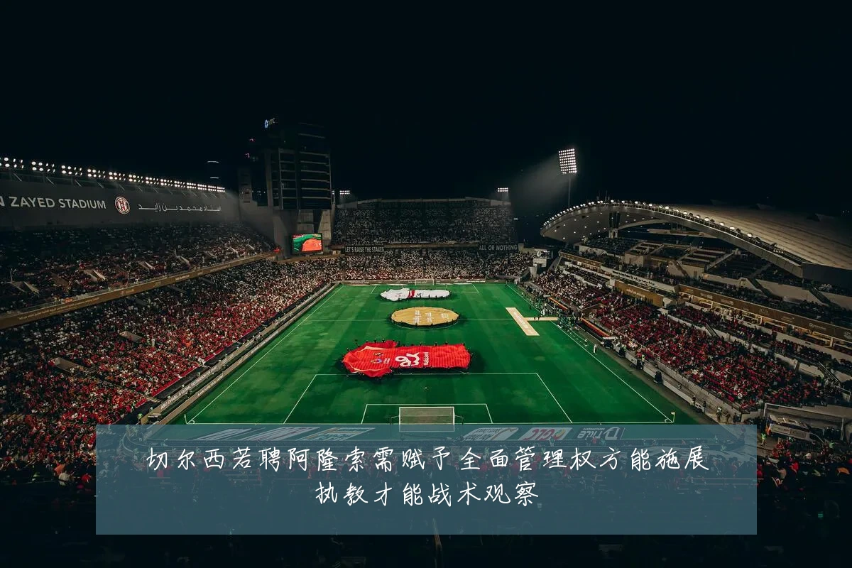 切尔西若聘阿隆索需赋予全面管理权方能施展执教才能战术观察